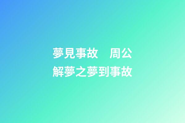 夢見事故　周公解夢之夢到事故